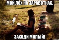 мой лох на заработках. заходи милый!