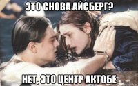 это снова айсберг? нет, это центр актобе