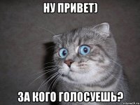 ну привет) за кого голосуешь?