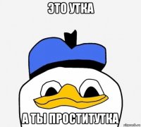 это утка а ты проститутка