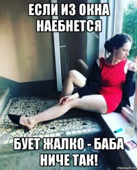 если из окна наебнется бует жалко - баба ниче так!