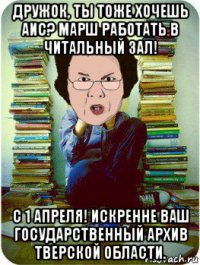 дружок, ты тоже хочешь аис? марш работать в читальный зал! с 1 апреля! искренне ваш государственный архив тверской области.