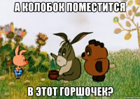 а колобок поместится в этот горшочек?