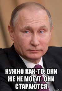  нужно как-то. они же не могут. они стараются