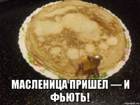  масленица пришел — и фьють!