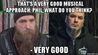 - that's a very good musical approach. phil, what do you think? - very good