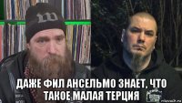  даже фил ансельмо знает, что такое малая терция