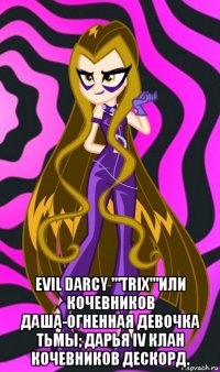  evil darcy '''trix'''или кочевников даша-огненная девочка тьмы; дарья iv клан кочевников дескорд.