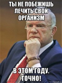 ты не побежишь лечить свой организм в этом году. точно!