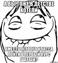 а вы тоже в детстве хотели вместо первого класса пойти в первый курс шараги?