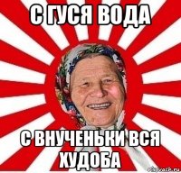 с гуся вода с внученьки вся худоба