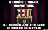 с какой стороны не посмотришь за эту помойку болеет один парень из ленгера по имени нурбол