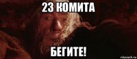 23 комита бегите!