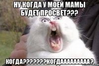 ну когда у моей мамы будет просвет??? когда???????когдааааааааа?