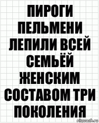 Пироги пельмени лепили всей семьёй женским составом три поколения