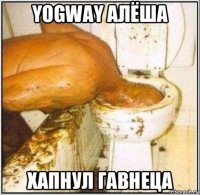 yogway алёша хапнул гавнеца