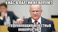 у нас в партии не воруют это провокация нечестных конкурентов!