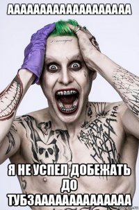 ааааааааааааааааааа я не успел добежать до тубзаааааааааааааа