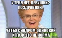 у тебя нет девушки? поздравляю. у тебя синдром одинокий игги. и это не норма