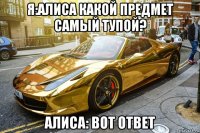 я:алиса какой предмет самый тупой? алиса: вот ответ