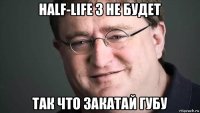 half-life 3 не будет так что закатай губу