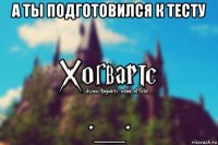 а ты подготовился к тесту *___*