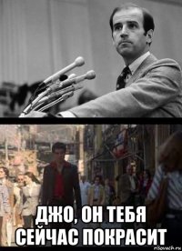  джо, он тебя сейчас покрасит