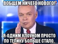 вобщем ничего нового! я-одним клоуном просто по телику больше стало.