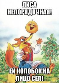 лиса непорядочная! ей колобок на лицо сел!