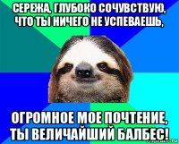 сережа, глубоко сочувствую, что ты ничего не успеваешь, огромное мое почтение, ты величайший балбес!