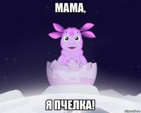 мама, я пчелка!