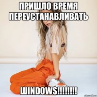 пришло время переустанавливать шindows!!!!!!!!