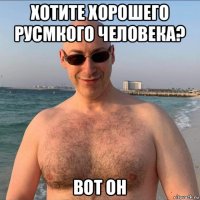 хотите хорошего русмкого человека? вот он