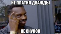 не платил дважды не скупой