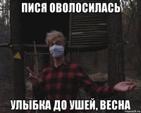 пися оволосилась улыбка до ушей, весна