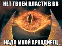 нет твоей власти в bb надо мной аркадиеец