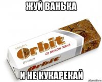 жуй ванька и не кукарекай