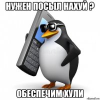 нужен посыл нахуй ? обеспечим хули