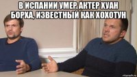 в испании умер актер хуан борха, известный как хохотун 