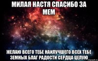 милая настя спасибо за мем желаю всего тебе наилучшего всех тебе земных благ радости сердца целую