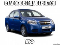 старое всегда вернется ауф