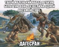 такой маленький народ а такую большую вонь развели на одной восьмой суше. дагесран