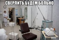 сверлить будем больно 