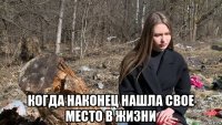  когда наконец нашла свое место в жизни