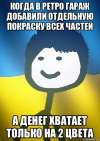 когда в ретро гараж добавили отдельную покраску всех частей а денег хватает только на 2 цвета