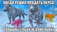 когда решил продать перса а пацаны тобой недовольны