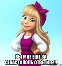  вы мне ещё за севастополь,ответите!!!