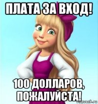 плата за вход! 100 долларов, пожалуйста!