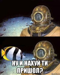  ну и нахуй ти пришол?