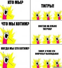 Кто мы? Тигры! Что мы хотим? Состав на кубок Тигров? Когда мы его хотим? Тимур, к чему эти вопросы? Выкладыва!